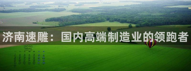 天辰娱乐在线：济南速雕：国内高端制造业的领跑者