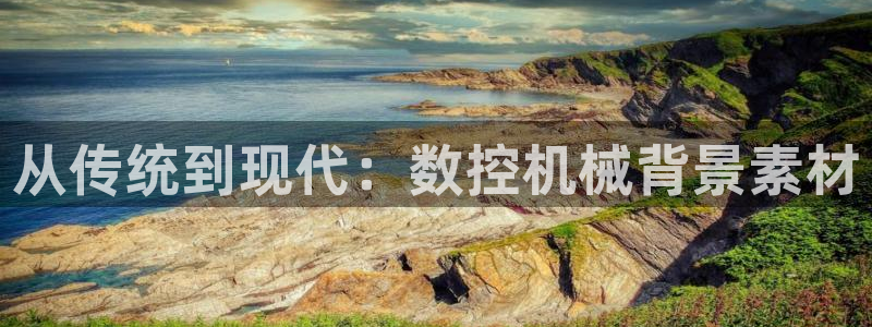 天辰娱乐登录网址：从传统到现代：数控机械背景素材