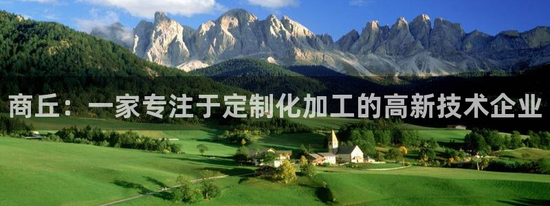 天辰娱乐白屏：商丘：一家专注于定制化加工的高新技术企业