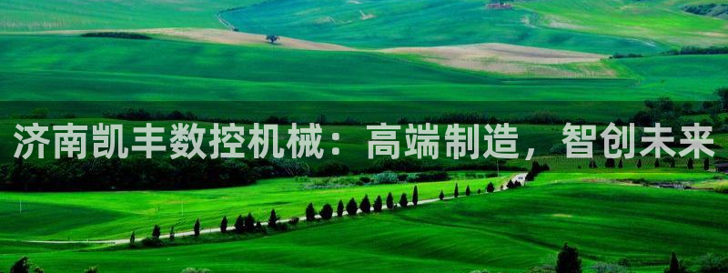 天辰娱乐 主管：济南凯丰数控机械：高端制造，智创未来